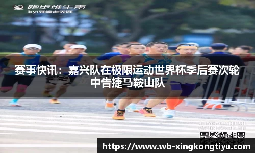 赛事快讯：嘉兴队在极限运动世界杯季后赛次轮中告捷马鞍山队