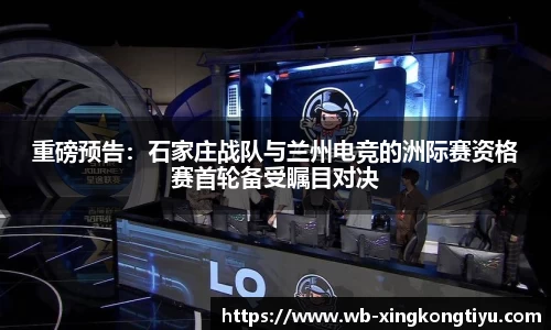 重磅预告：石家庄战队与兰州电竞的洲际赛资格赛首轮备受瞩目对决