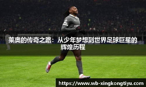 莱奥的传奇之路：从少年梦想到世界足球巨星的辉煌历程